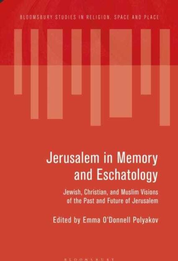 Jerusalem in Memory and Eschatology Jewish, Christian, and Muslim Visions of the Past and Future of Jerusalem