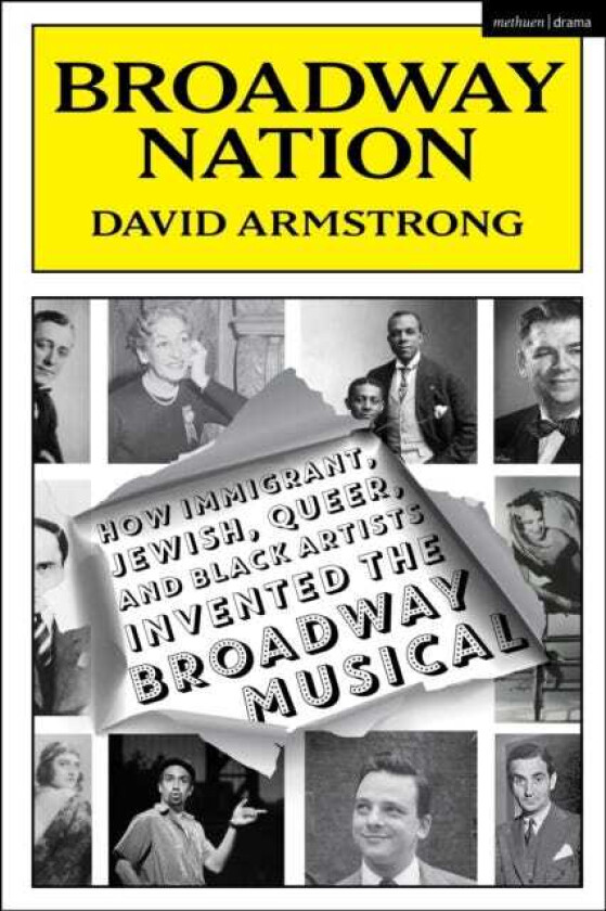 Broadway Nation How Immigrant, Jewish, Queer, and Black Artists invented the Broadway Musical
