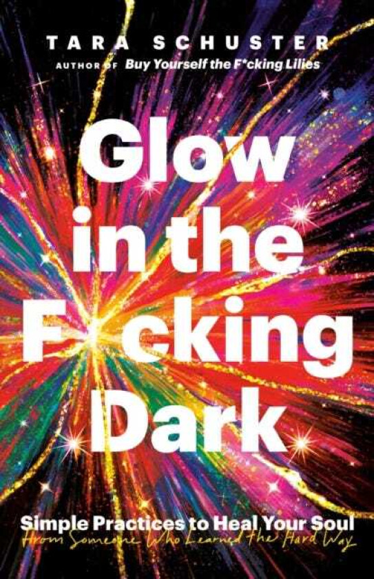 Glow in the F*cking Dark Simple Practices to Heal Your Soul, from Someone Who Learned the Hard Way