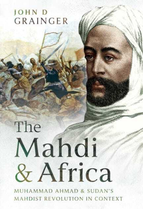 The Mahdi and Africa Muhammad Ahmad and Sudan's Mahdist Revolution in Context