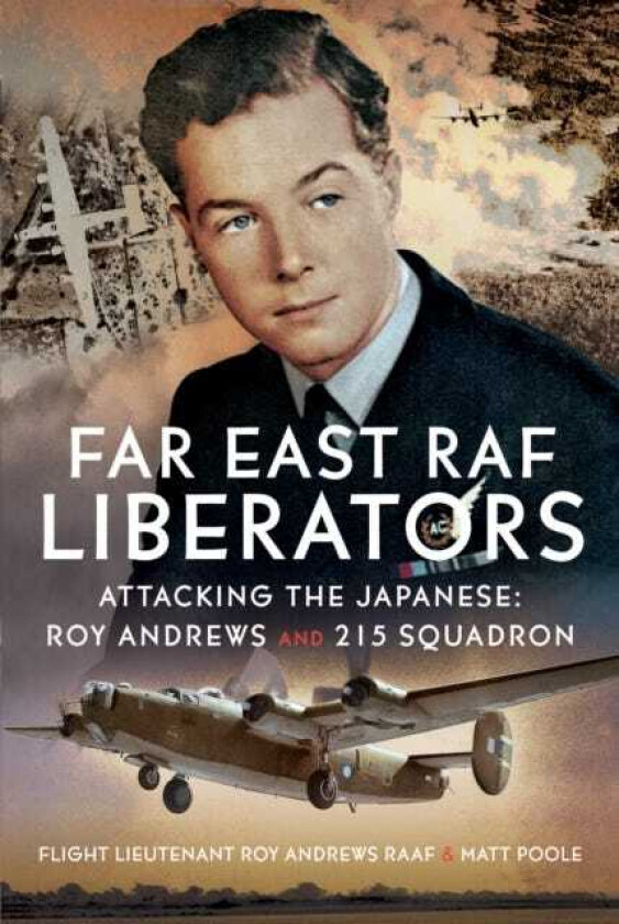 Far East RAF Liberators Attacking the Japanese: Roy Andrews and 215 Squadron