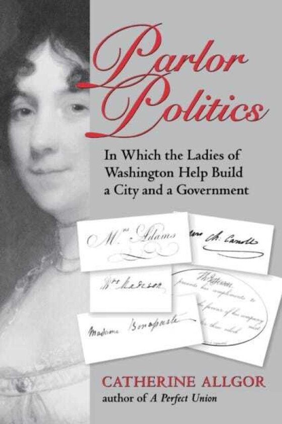 Parlor Politics In Which the Ladies of Washington Help Build a City and a Government