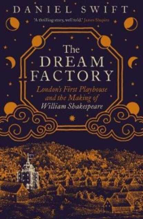The Dream Factory London's First Playhouse and the Making of William Shakespeare