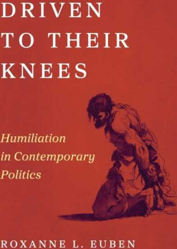 Driven to Their Knees Humiliation in Contemporary Politics