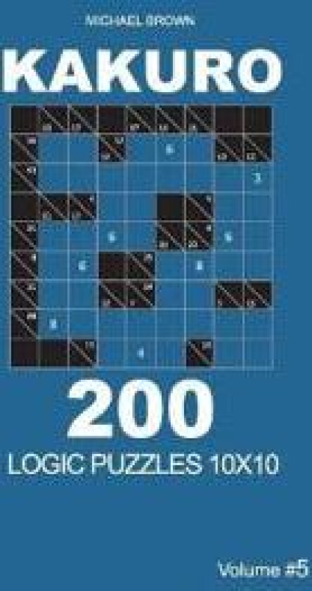 Kakuro - 200 Logic Puzzles 10x10 (Volume 5)
