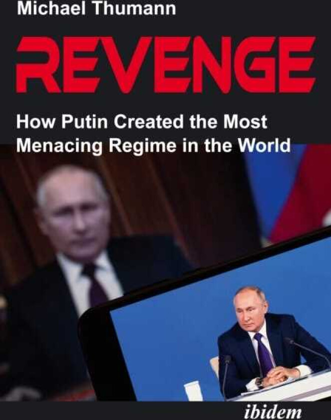 Revenge How Putin Created the Most Menacing Regime in the World
