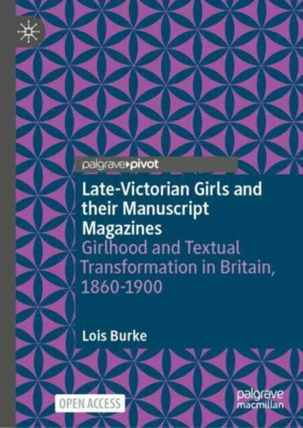 LateVictorian Girls and their Manuscript Magazines Girlhood and Textual Transformation in Britain, 18601900