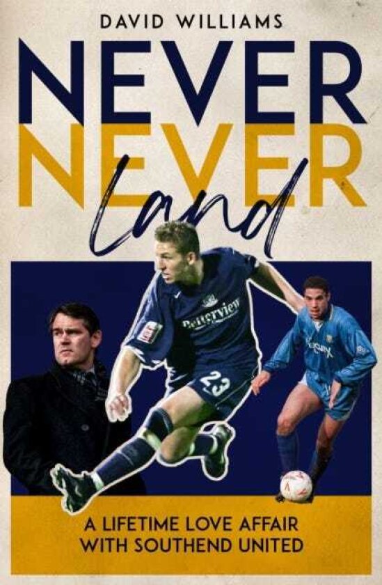 Never Never Land A Lifetime Love Affair with Southend United