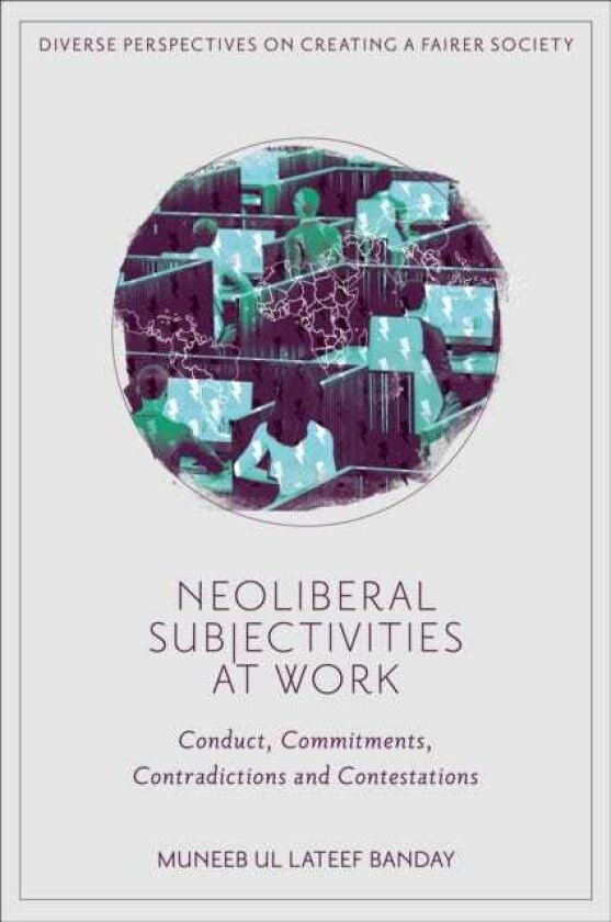Neoliberal Subjectivities at Work Conduct, Commitments, Contradictions and Contestations