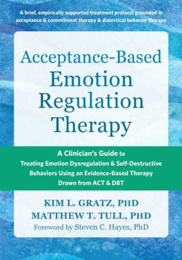AcceptanceBased Emotion Regulation Therapy A Clinician’s Guide to Treating Emotion Dysregulation and SelfDestructive Behaviors Using an EvidenceBased Therapy Drawn from ACT and DBT