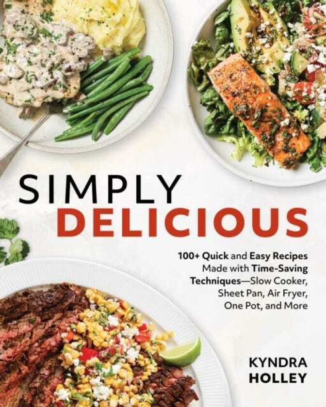 Simply Delicious 100+ Quick and Easy Recipes Made with TimeSaving Techniques Slow Cooker, Sheet Pan, Air Fryer, One Pot, and More