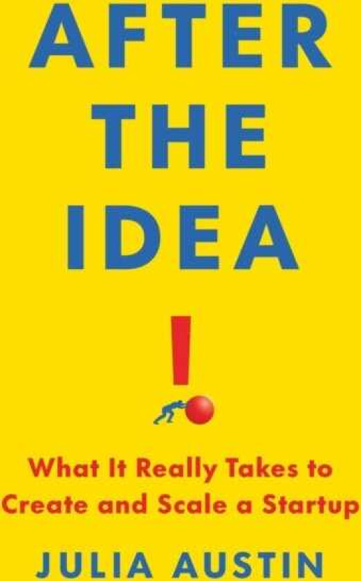 After the Idea What It Really Takes to Create and Scale a StartUp