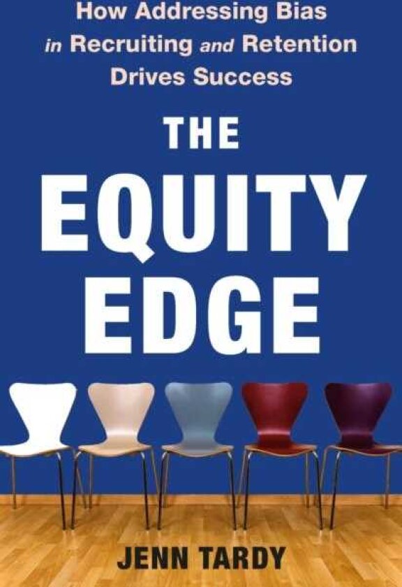 The Equity Edge How Addressing Bias in Recruiting and Retention Drives Success