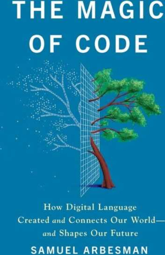 The Magic of Code How Digital Language Created and Connects Our World—and Shapes Our Future