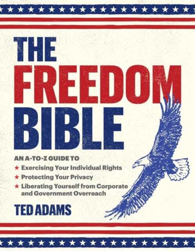 The Freedom Bible An Atoz Guide to Exercising Your Individual Rights, Protecting Your Privacy, Liberating Yourself from Corporate and Government Overreach