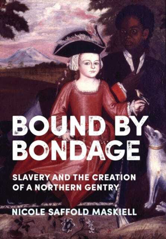 Bound by Bondage Slavery and the Creation of a Northern Gentry