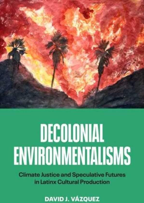 Decolonial Environmentalisms Climate Justice and Speculative Futures in Latinx Cultural Production