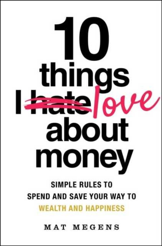 10 Things I Love About Money Simple Rules to Spend and Save Your Way to Wealth and Happiness