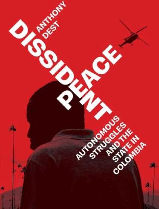 Dissident Peace Autonomous Struggles and the State in Colombia