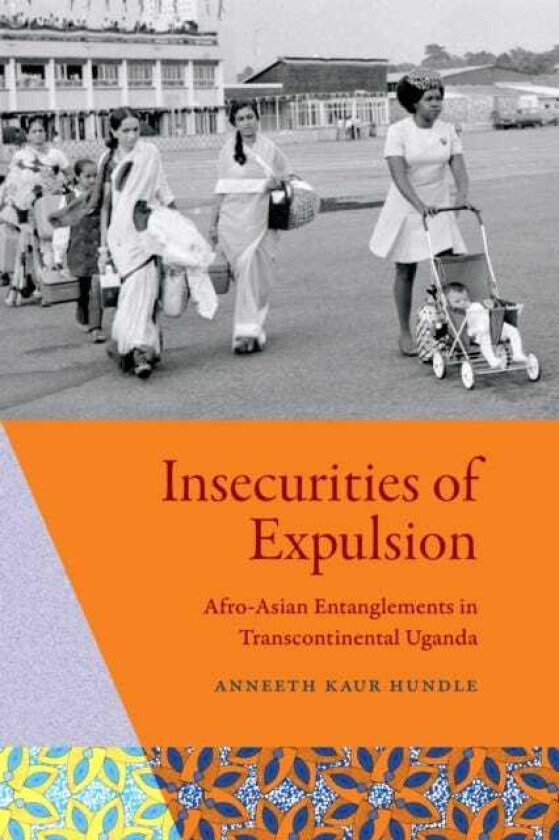 Insecurities of Expulsion AfroAsian Entanglements in Transcontinental Uganda