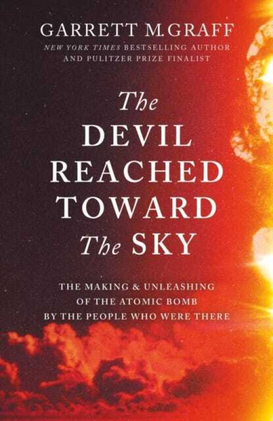 The Devil Reached Toward the Sky The Making and Unleashing of the Atomic Bomb By The People Who Were There