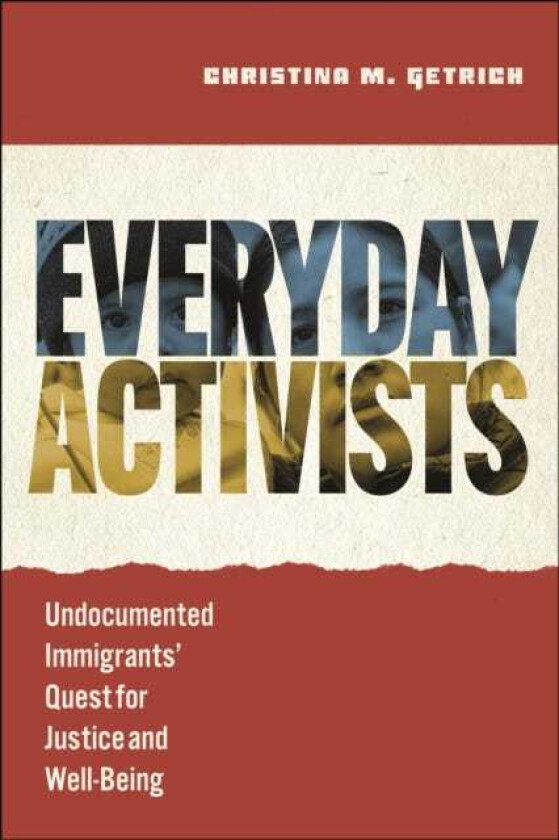 Everyday Activists Undocumented Immigrants' Quest for Justice and WellBeing