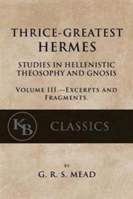 Thrice-Greatest Hermes, Volume III: Studies in Hellenistic Theosophy and Gnosis
