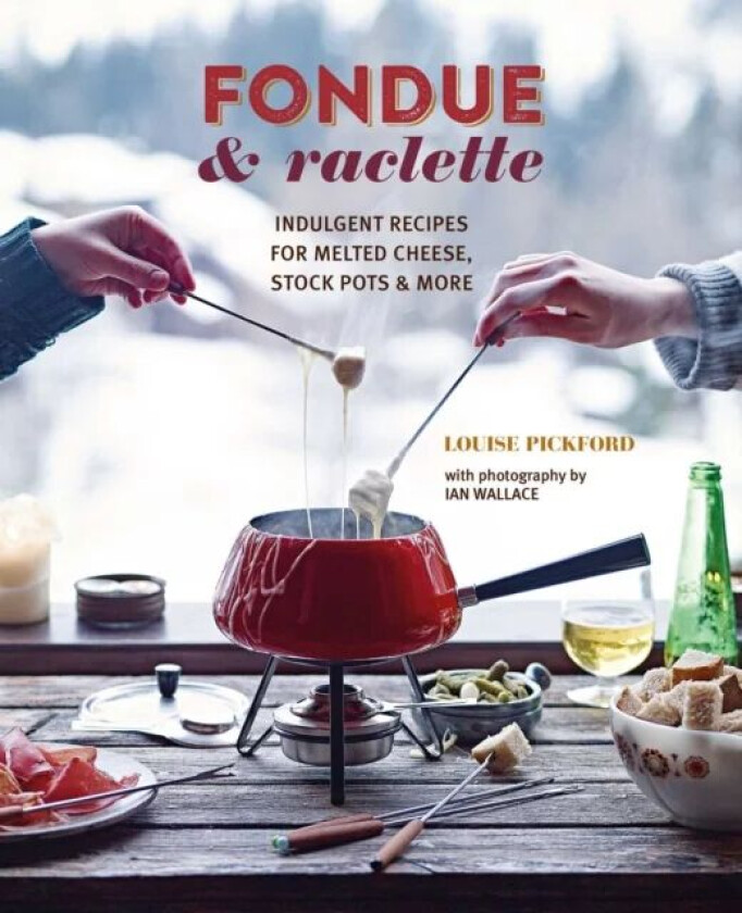 Fondue & Raclette av Louise Pickford