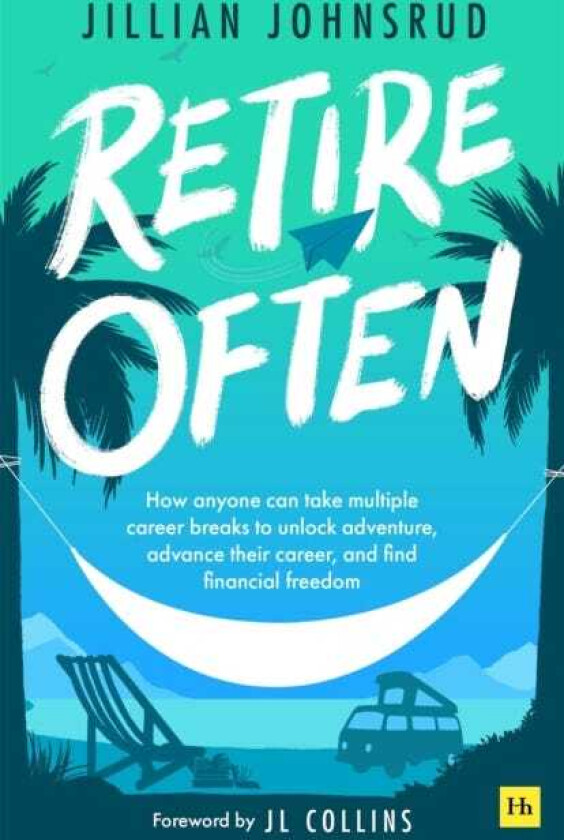 Retire Often How anyone can take multiple career breaks to unlock adventure, advance their career, and find financial freedom