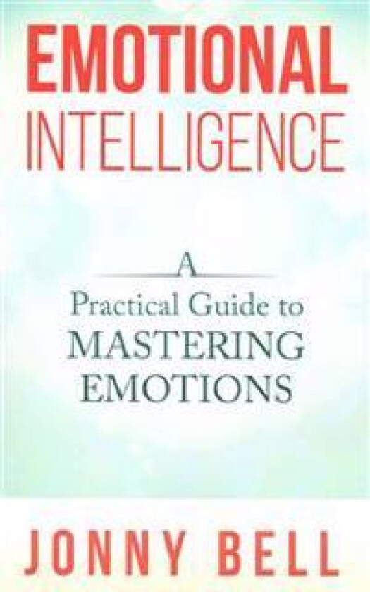 Emotional Intelligence: A Practical Guide to Mastering Emotions: Emotions and Feelings