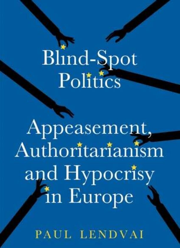 BlindSpot Politics Appeasement, Authoritarianism and Hypocrisy in Europe