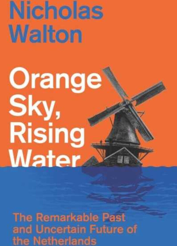 Orange Sky, Rising Water The Remarkable Past and Uncertain Future of the Netherlands