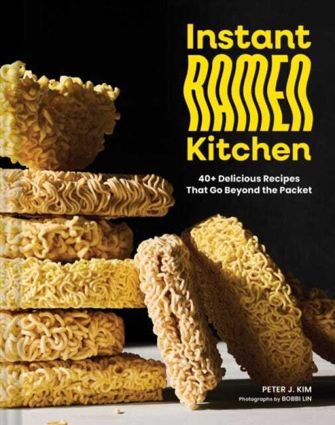 Instant Ramen Kitchen 40+ Delicious Recipes That Go Beyond the Packet