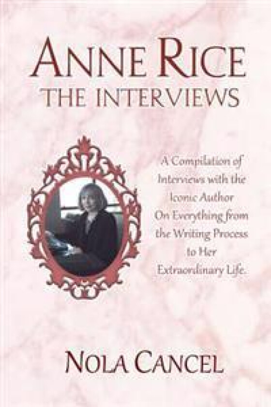 Anne Rice the Interviews: A Compilation of Interviews with the Iconic Author on Everything from the Writing Process to Her Extraordinary Life