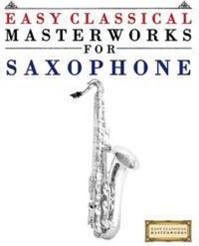 Easy Classical Masterworks for Saxophone: Music of Bach, Beethoven, Brahms, Handel, Haydn, Mozart, Schubert, Tchaikovsky, Vivaldi and Wagner