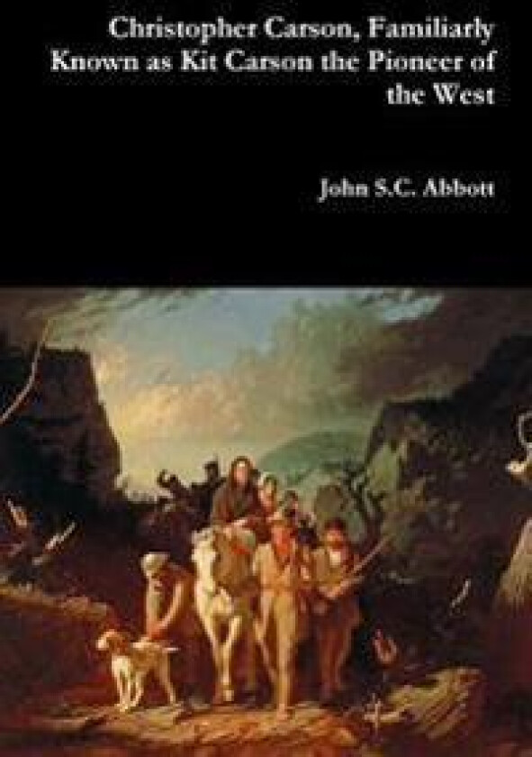 Christopher Carson, Familiarly Known as Kit Carson the Pioneer of the West