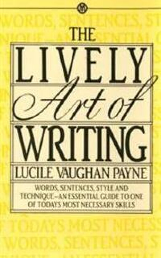 The Lively Art of Writing: Words, Sentences, Style and Technique--An Essential Guide to One of Todays Most Necessary Skills
