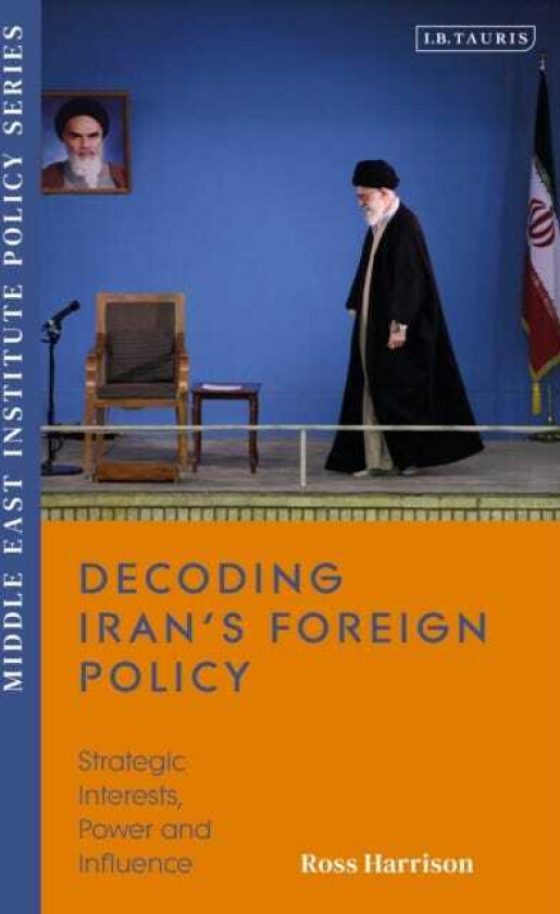 Decoding Iran’s Foreign Policy Strategic Interests, Power and Influence