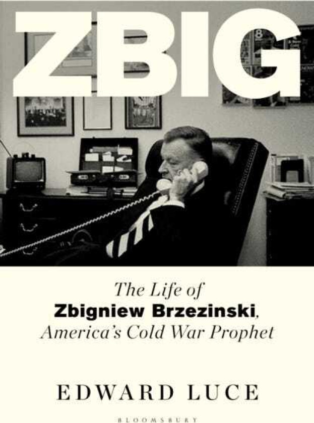 Zbig The Life of Zbigniew Brzezinski, America's Cold War Prophet