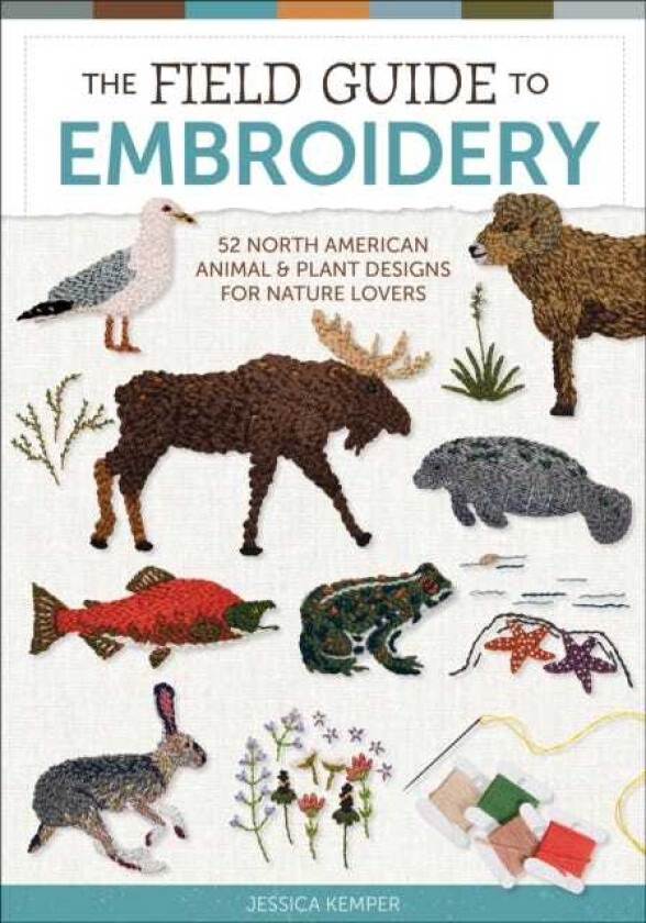 The Field Guide to Embroidery 52 North American Animal and Plant Designs for Nature Lovers