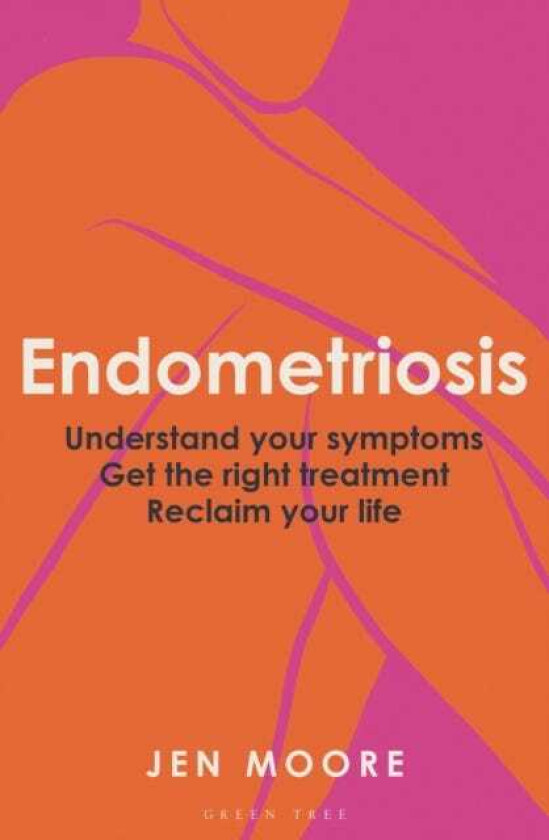 Endometriosis Understand your symptoms, get the right treatment, reclaim your life