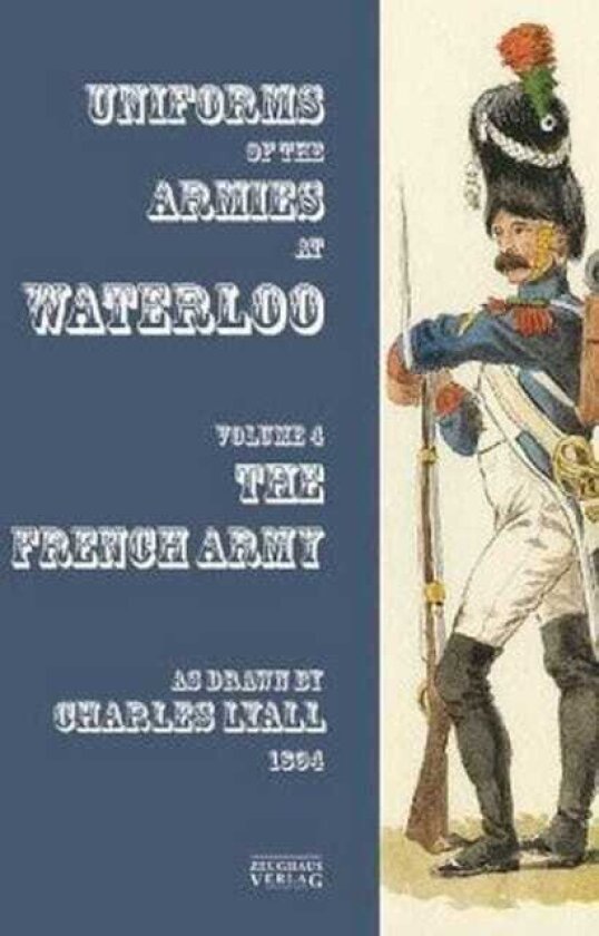 Costumes of the Armies engaged at Waterloo Volume 4: French Army