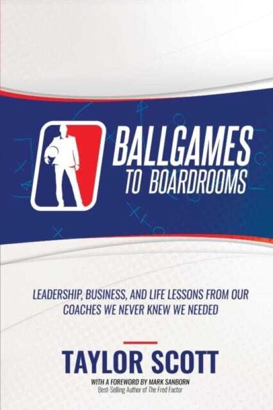 Ballgames to Boardrooms Leadership, Business, and Life Lessons From Our Coaches We Never Knew We Needed