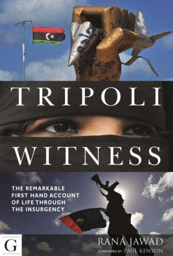 Tripoli Witness The Remarkable First Hand Account of Life Through the Insurgency