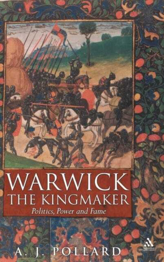 Warwick the Kingmaker Politics, Power and Fame during the War of the Roses
