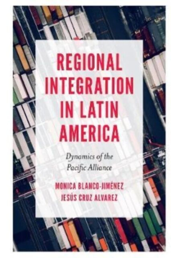 Regional Integration in Latin America av Monica (Ciudad Universitaria Mexico) Blanco-Jimenez, Jesus (Nuevo Leon State University Mexico) Cruz Alvarez