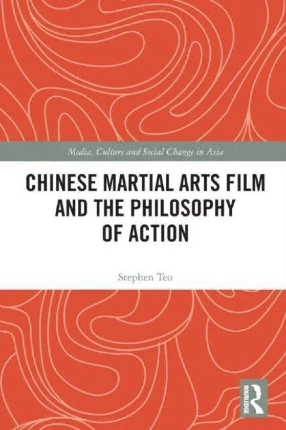 Chinese Martial Arts Film and the Philosophy of Action av Stephen Teo