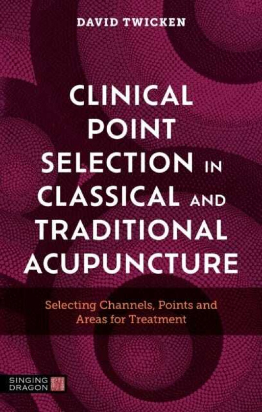 Clinical Point Selection in Classical and Traditional Acupuncture Selecting Channels, Points and Areas for Treatment