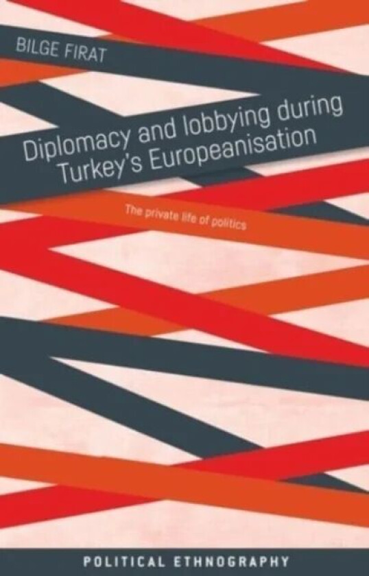 Diplomacy and Lobbying During Turkey¿s Europeanisation av Bilge Firat