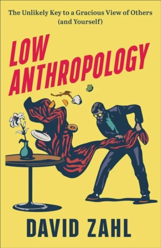 Low Anthropology - The Unlikely Key to a Gracious View of Others (and Yourself) av David Zahl